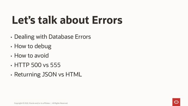 Let’s talk about Errors
Copyright © 2022, Oracle and/or its affiliates | All Rights Reserved.
• Dealing with Database Errors
• How to debug
• How to avoid
• HTTP 500 vs 555
• Returning JSON vs HTML
