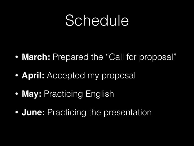 Schedule
• March: Prepared the “Call for proposal”
• April: Accepted my proposal
• May: Practicing English
• June: Practicing the presentation
