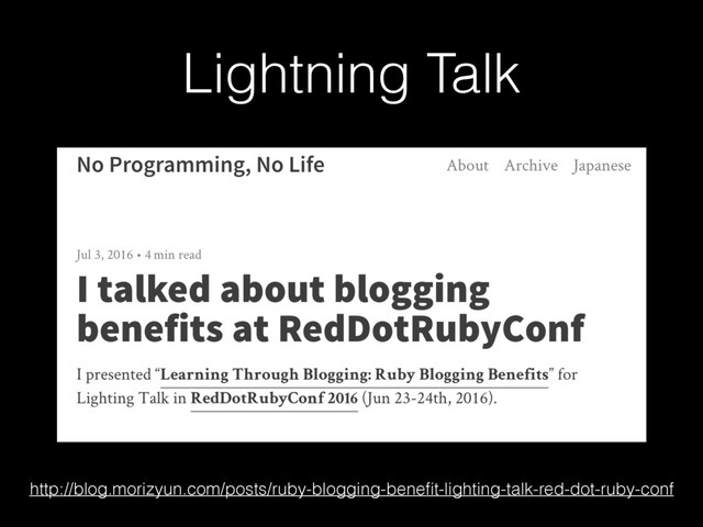 Lightning Talk
http://blog.morizyun.com/posts/ruby-blogging-beneﬁt-lighting-talk-red-dot-ruby-conf
