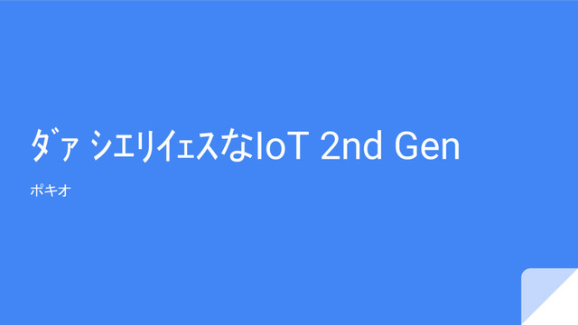 ﾀﾞｧ ｼｴﾘｲｪｽなIoT 2nd Gen
ポキオ
