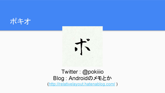 ポキオ
Twitter : @pokiiio
Blog : Androidのメモとか
(http://relativelayout.hatenablog.com/ )
