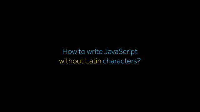 without Latin characters?
How to write JavaScript
