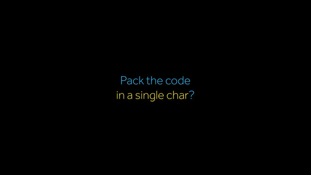 Pack the code
in a single char?
