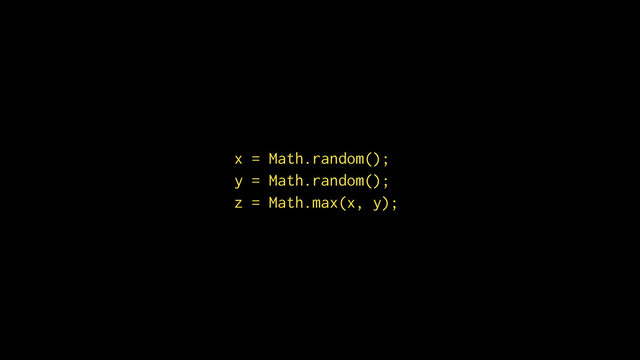 x = Math.random();
y = Math.random();
z = Math.max(x, y);
