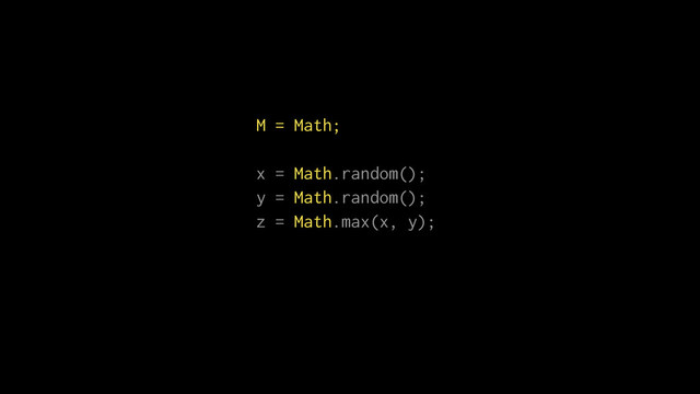 M = Math;
x = Math.random();
y = Math.random();
z = Math.max(x, y);
