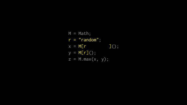 M = Math;
r = "random";
x = M[r="random"]();
y = M[r]();
z = M.max(x, y);
