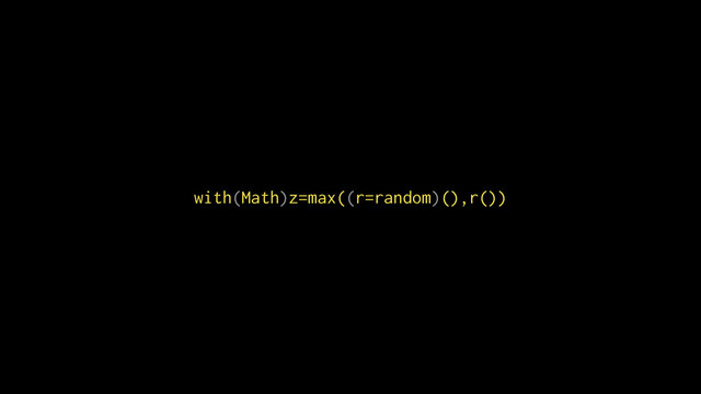 with(Math)z=max((r=random)(),r())
