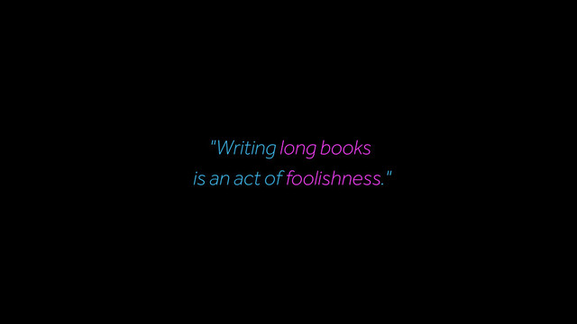 "Writing long books
is an act of foolishness."
