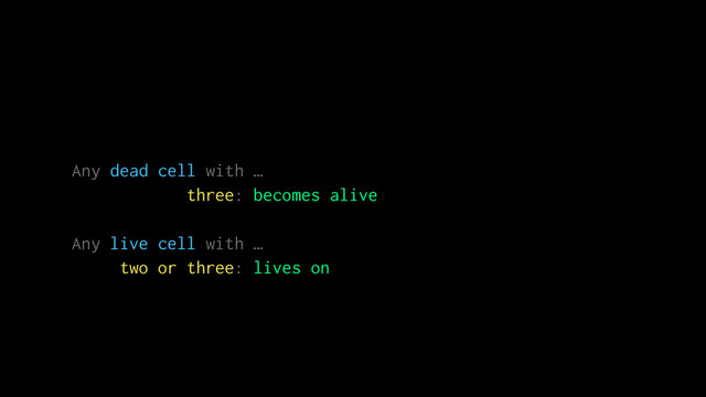 Any dead cell with …
three: becomes alive
Any live cell with …
two or three: lives on
