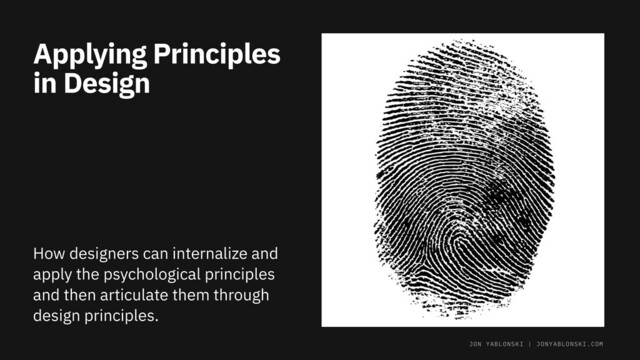 Applying Principles
in Design
How designers can internalize and
apply the psychological principles
and then articulate them through
design principles.
JON YABLONSKI | JONYABLONSKI.COM
