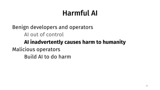 Harmful AI
Benign developers and operators
AI out of control
AI inadvertently causes harm to humanity
Malicious operators
Build AI to do harm
10
