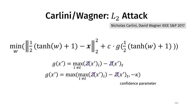 Carlini/Wagner: !" Attack
100
# $% = max
* +,
Z $%
*
− Z $%
,
Nicholas Carlini, David Wagner IEEE S&P 2017
min
1
( 3
"
(tanh 6 + 1) − :
"
"
+ ; ⋅ #(3
"
(tanh 6 + 1) ))
# $% = max(max
* +,
Z $%
*
− Z $%
,
, −>)
confidence parameter
