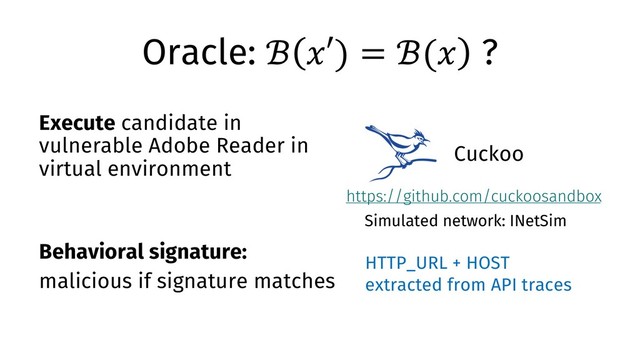 Oracle: ℬ "′) = ℬ(" ?
Execute candidate in
vulnerable Adobe Reader in
virtual environment
Behavioral signature:
malicious if signature matches
https://github.com/cuckoosandbox
Simulated network: INetSim
Cuckoo
HTTP_URL + HOST
extracted from API traces

