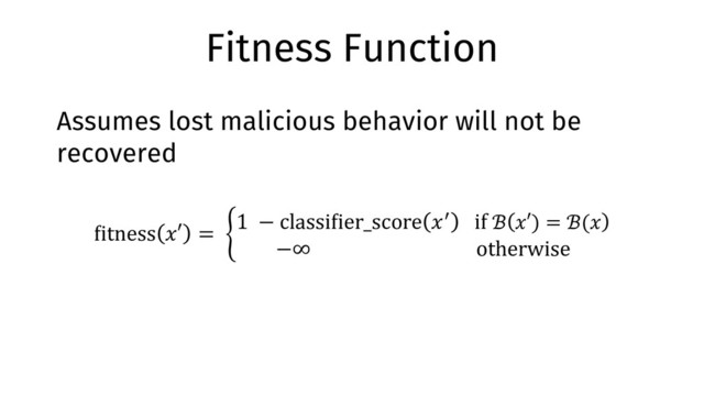 Fitness Function
Assumes lost malicious behavior will not be
recovered
!itness '′ = *
1 − classi!ier_score '3 if ℬ '′) = ℬ('
−∞ otherwise
