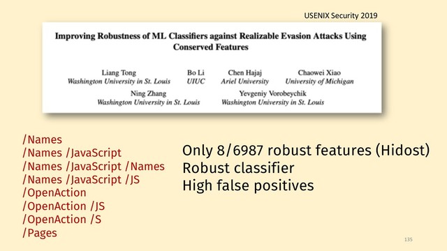 135
Only 8/6987 robust features (Hidost)
Robust classifier
High false positives
/Names
/Names /JavaScript
/Names /JavaScript /Names
/Names /JavaScript /JS
/OpenAction
/OpenAction /JS
/OpenAction /S
/Pages
USENIX Security 2019
