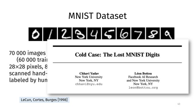 MNIST Dataset
43
2 8 7 6 8 6 5 9
70 000 images
(60 000 training, 10 000 testing)
28×28 pixels, 8-bit grayscale
scanned hand-written digits
labeled by humans
LeCun, Cortes, Burges [1998]
