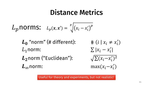 Distance Metrics
!"
norms:
84
!"
($, $′) =
)
*+
− *+
- "
./
“norm” (# different): ⋕ 1 *+
≠ *+
-)
!3
norm: ∑ |*+
− *+
-|
.6
norm (“Euclidean”): ∑(*+
−*
+
-)7
.8
norm: max(*+
−*+
-)
Useful for theory and experiments, but not realistic!
