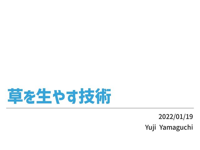 草を⽣やす技術
2022/01/19


Yuji Yamaguchi
