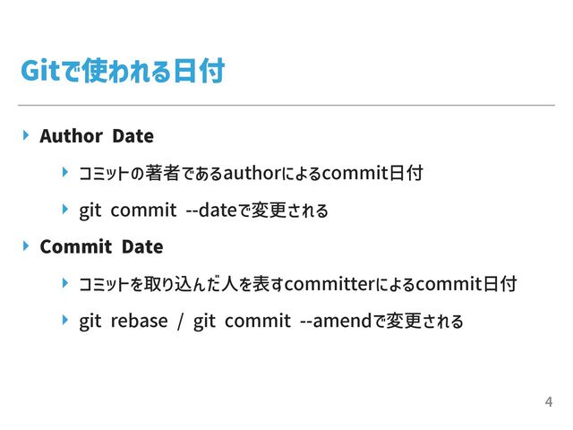 Gitで使われる⽇付
▸ Author Date


▸ コミットの著者であるauthorによるcommit⽇付


▸ git commit --dateで変更される


▸ Commit Date


▸ コミットを取り込んだ⼈を表すcommitterによるcommit⽇付


▸ git rebase / git commit --amendで変更される
4
