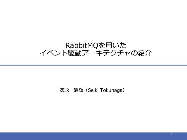 神戸大学大学院システム情報学研究科・
CS24
RabbitMQを用いた
イベント駆動アーキテクチャの紹介
徳永 清輝（Seiki Tokunaga）
1
