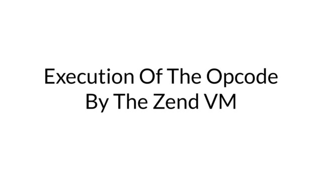 Execution Of The Opcode
By The Zend VM
