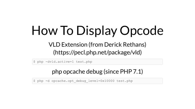 How To Display Opcode
VLD Extension (from Derick Rethans)
(https://pecl.php.net/package/vld)
php opcache debug (since PHP 7.1)
$ php -dvld.active=1 test.php
$ php -d opcache.opt_debug_level=0x10000 test.php
