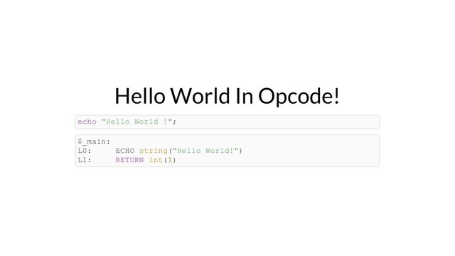 Hello World In Opcode!
echo "Hello World !";
$_main:
L0: ECHO string("Hello World!")
L1: RETURN int(1)
