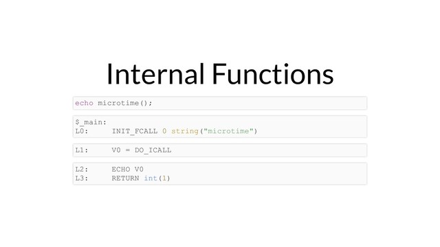 Internal Functions
echo microtime();
$_main:
L0: INIT_FCALL 0 string("microtime")
L1: V0 = DO_ICALL
L2: ECHO V0
L3: RETURN int(1)

