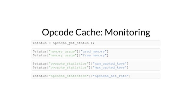 Opcode Cache: Monitoring
$status = opcache_get_status();
$status["memory_usage"]["used_memory"]
$status["memory_usage"]["free_memory"]
$status["opcache_statistics"]["num_cached_keys"]
$status["opcache_statistics"]["max_cached_keys"]
$status["opcache_statistics"]["opcache_hit_rate"]
