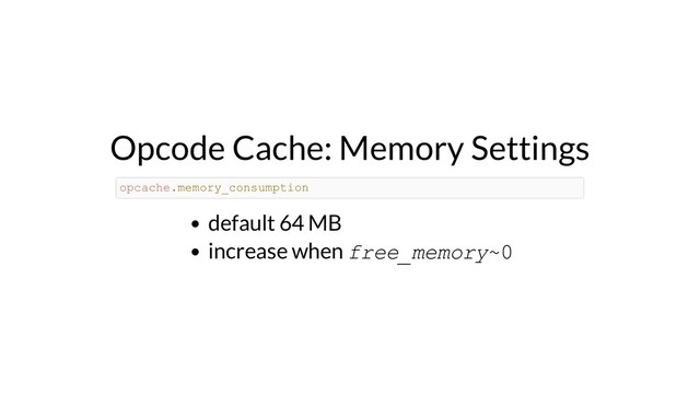 Opcode Cache: Memory Settings
default 64 MB
increase when free_memory~0
opcache.memory_consumption
