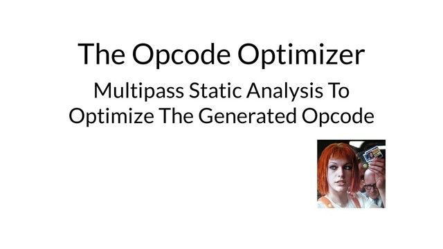 The Opcode Optimizer
Multipass Static Analysis To
Optimize The Generated Opcode
