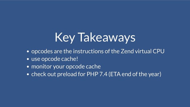 Key Takeaways
opcodes are the instructions of the Zend virtual CPU
use opcode cache!
monitor your opcode cache
check out preload for PHP 7.4 (ETA end of the year)
