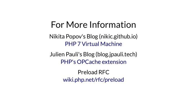For More Information
Nikita Popov's Blog (nikic.github.io)
Julien Pauli's Blog (blog.jpauli.tech)
Preload RFC
PHP 7 Virtual Machine
PHP's OPCache extension
wiki.php.net/rfc/preload
