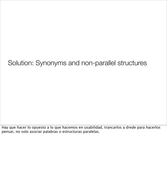 Solution: Synonyms and non-parallel structures
Hay que hacer lo opuesto a lo que hacemos en usabilidad, trancarlos a drede para hacerlos
pensar, no solo asociar palabras o estructuras paralelas.
