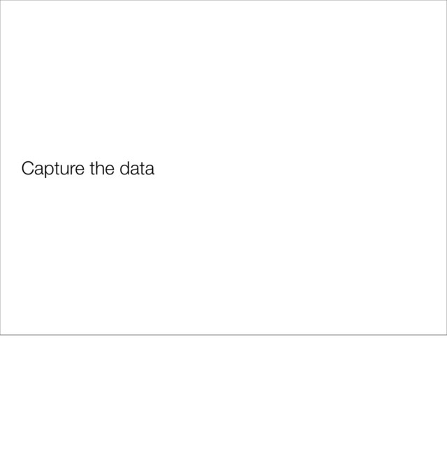 Capture the data
