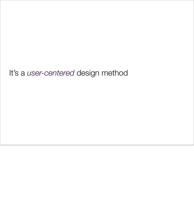 It’s a user-centered design method
