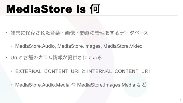 MediaStore is Կ
• ୺຤ʹอଘ͞ΕͨԻָɾը૾ɾಈըͷ؅ཧΛ͢Δσʔλϕʔε
• MediaStore.Audio, MediaStore.Images, MediaStore.Video
• Uri ͱ֤छͷΧϥϜ৘ใ͕ఏڙ͞Ε͍ͯΔ
• EXTERNAL_CONTENT_URI ͱ INTERNAL_CONTENT_URI
• MediaStore.Audio.Media ΍ MediaStore.Images.Media ͳͲ

