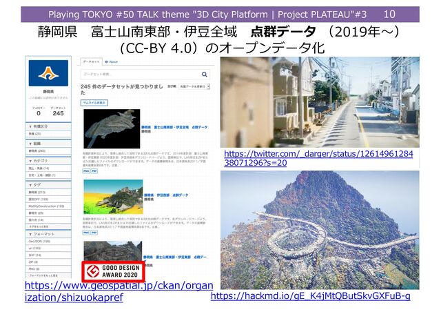 Playing TOKYO #50 TALK theme "3D City Platform | Project PLATEAU"#3 10
https://twitter.com/_darger/status/12614961284
38071296?s=20
静岡県 富⼠⼭南東部・伊⾖全域 点群データ （2019年〜）
(CC-BY 4.0）のオープンデータ化
https://www.geospatial.jp/ckan/organ
ization/shizuokapref https://hackmd.io/gE_K4jMtQButSkvGXFuB-g
