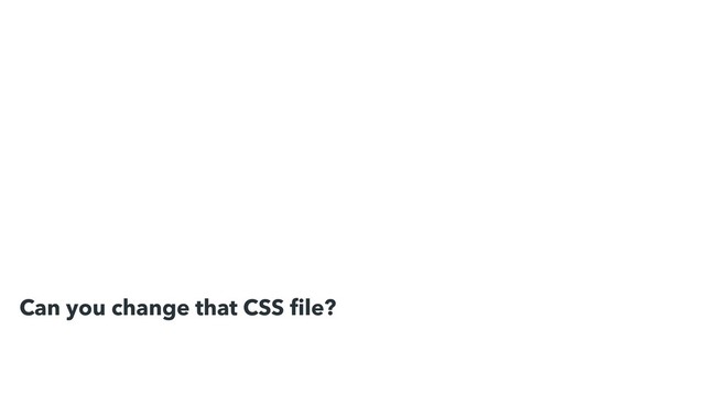 Can you change that CSS ﬁle?
