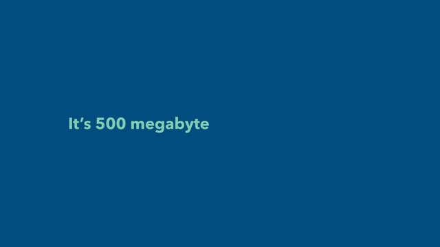 It’s 500 megabyte
