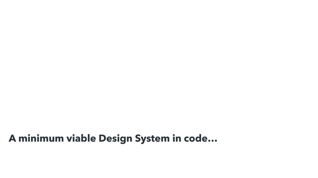 A minimum viable Design System in code…
