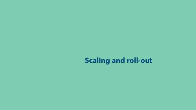 Scaling and roll-out
