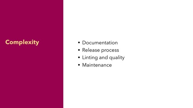 Complexity • Documentation
• Release process
• Linting and quality
• Maintenance
