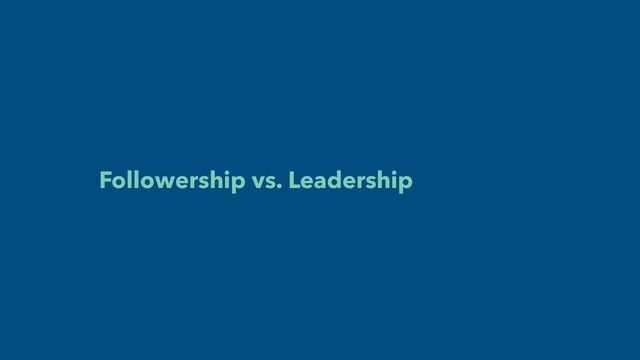 Followership vs. Leadership
