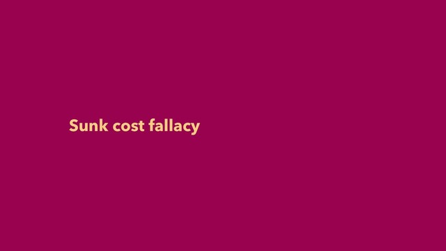 Sunk cost fallacy
