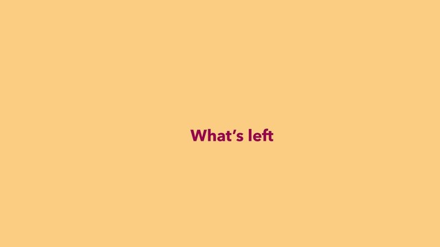 What’s left
