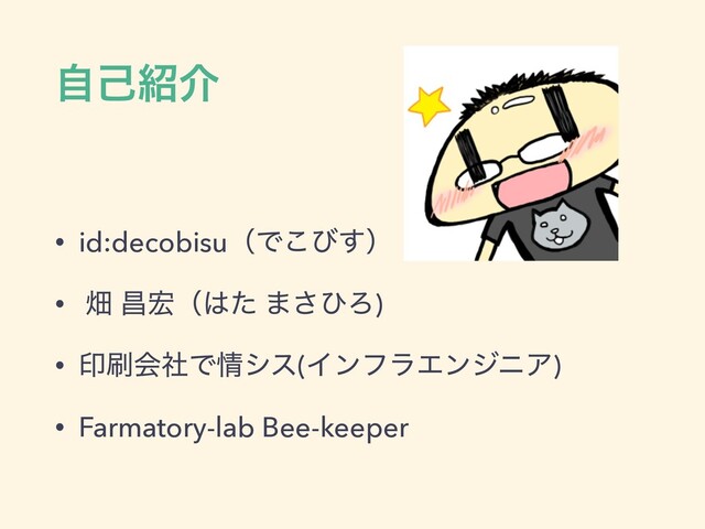ࣗݾ঺հ
• id:decobisuʢͰ͜ͼ͢ʣ
• ാ ণ޺ʢ͸ͨ ·͞ͻΖ)
• ҹ࡮ձࣾͰ৘γε(ΠϯϑϥΤϯδχΞ)
• Farmatory-lab Bee-keeper
