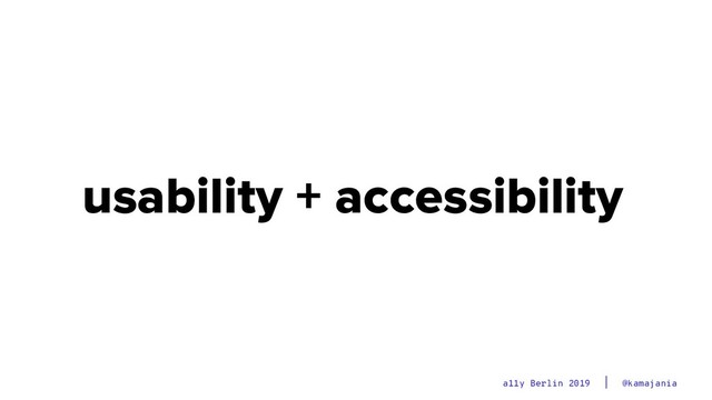 @kamajania
a11y Berlin 2019
usability + accessibility
