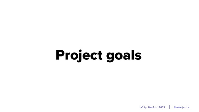@kamajania
a11y Berlin 2019
Project goals
