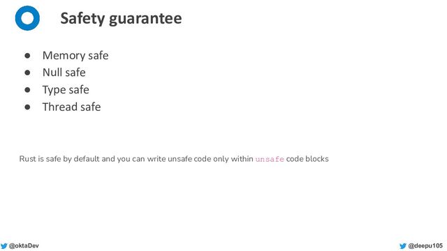 @deepu105
@oktaDev
Safety guarantee
● Memory safe
● Null safe
● Type safe
● Thread safe
Rust is safe by default and you can write unsafe code only within unsafe code blocks
